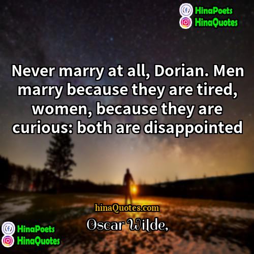 Oscar Wilde Quotes | Never marry at all, Dorian. Men marry